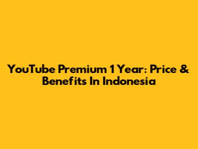 YouTube Premium 1 Year: Price & Benefits In Indonesia