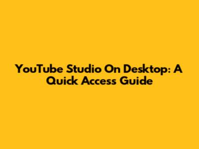 YouTube Studio On Desktop: A Quick Access Guide