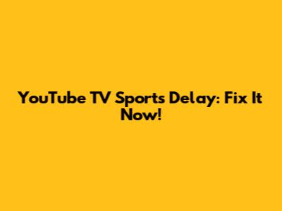 YouTube TV Sports Delay: Fix It Now!