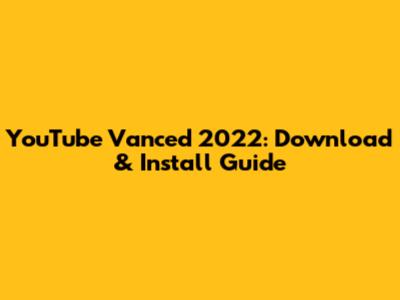 YouTube Vanced 2022: Download & Install Guide