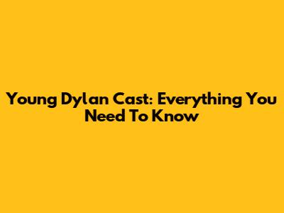 Young Dylan Cast: Everything You Need To Know