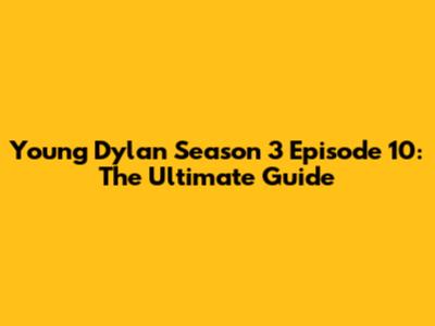 Young Dylan Season 3 Episode 10: The Ultimate Guide