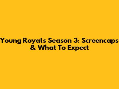 Young Royals Season 3: Screencaps & What To Expect