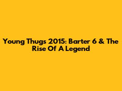 Young Thug's 2015: Barter 6 & The Rise Of A Legend