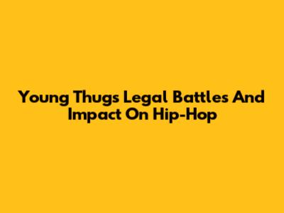 Young Thug's Legal Battles And Impact On Hip-Hop