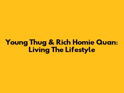 Young Thug & Rich Homie Quan: Living The "Lifestyle"