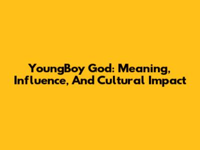 YoungBoy God: Meaning, Influence, And Cultural Impact