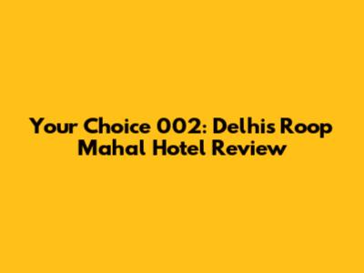 Your Choice 002: Delhi's Roop Mahal Hotel Review