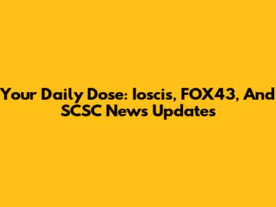 Your Daily Dose: Ioscis, FOX43, And SCSC News Updates