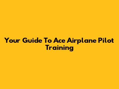 Your Guide To Ace Airplane Pilot Training