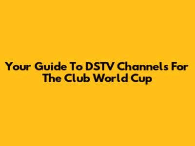 Your Guide To DSTV Channels For The Club World Cup