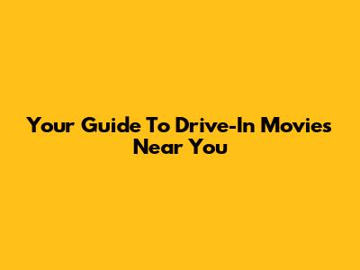 Your Guide To Drive-In Movies Near You