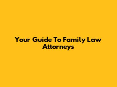 Your Guide To Family Law Attorneys