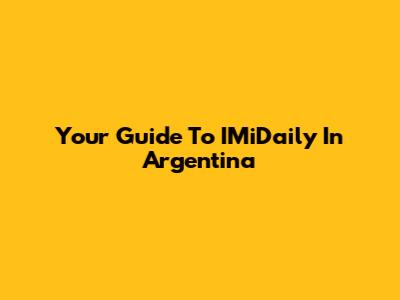 Your Guide To IMiDaily In Argentina