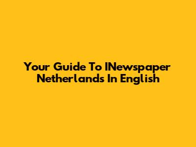 Your Guide To INewspaper Netherlands In English
