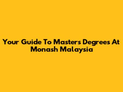 Your Guide To Master's Degrees At Monash Malaysia