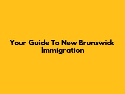 Your Guide To New Brunswick Immigration