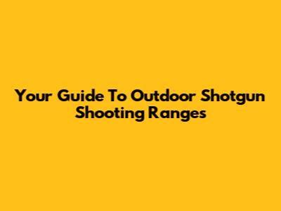 Your Guide To Outdoor Shotgun Shooting Ranges