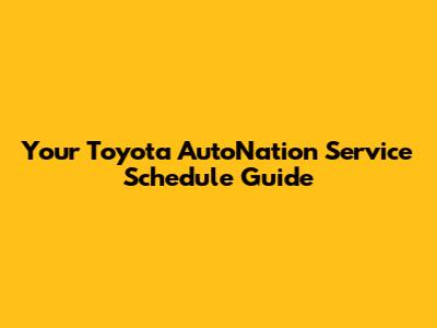 Your Toyota AutoNation Service Schedule Guide