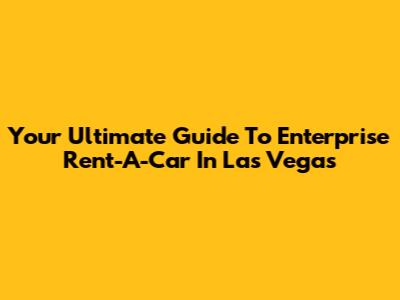 Your Ultimate Guide To Enterprise Rent-A-Car In Las Vegas
