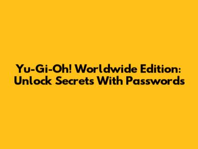 Yu-Gi-Oh! Worldwide Edition: Unlock Secrets With Passwords