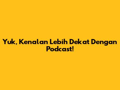 Yuk, Kenalan Lebih Dekat Dengan Podcast!