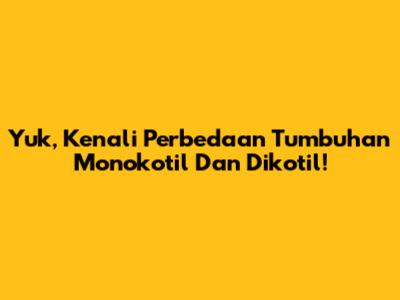 Yuk, Kenali Perbedaan Tumbuhan Monokotil Dan Dikotil!