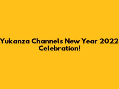 Yukanza Channel's New Year 2022 Celebration!