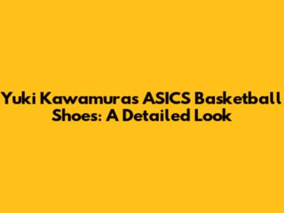 Yuki Kawamura's ASICS Basketball Shoes: A Detailed Look