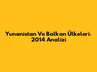 Yunanistan Ve Balkan Ülkeleri: 2014 Analizi