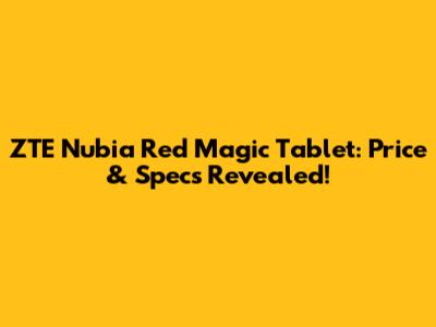 ZTE Nubia Red Magic Tablet: Price & Specs Revealed!