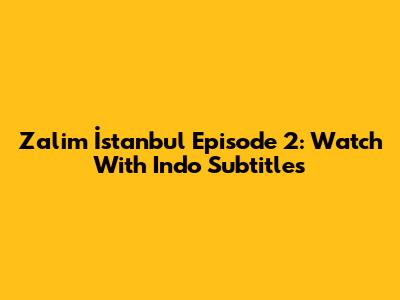 Zalim İstanbul Episode 2: Watch With Indo Subtitles