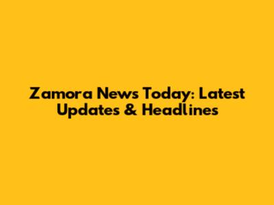 Zamora News Today: Latest Updates & Headlines