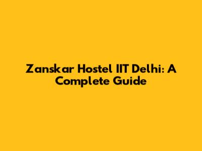 Zanskar Hostel IIT Delhi: A Complete Guide
