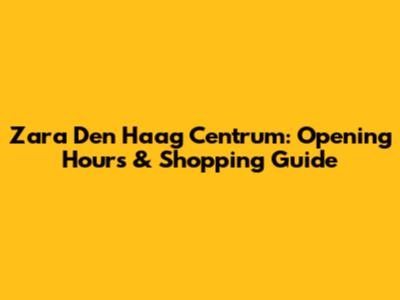 Zara Den Haag Centrum: Opening Hours & Shopping Guide