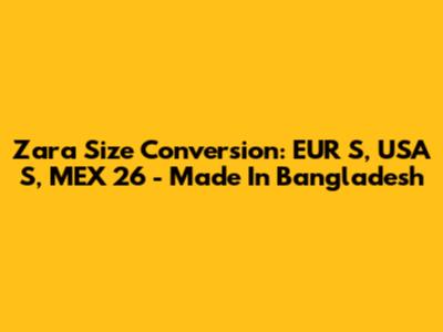 Zara Size Conversion: EUR S, USA S, MEX 26 - Made In Bangladesh
