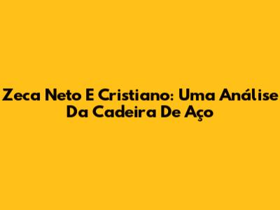 Zeca Neto E Cristiano: Uma Análise Da Cadeira De Aço