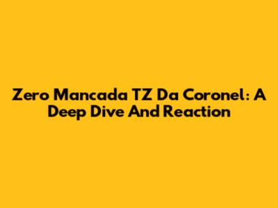 Zero Mancada TZ Da Coronel: A Deep Dive And Reaction
