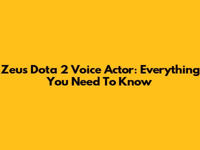 Zeus Dota 2 Voice Actor: Everything You Need To Know