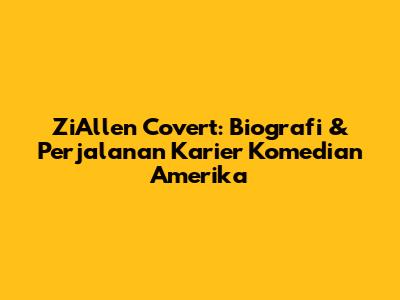 ZiAllen Covert: Biografi & Perjalanan Karier Komedian Amerika