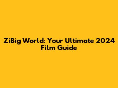 ZiBig World: Your Ultimate 2024 Film Guide