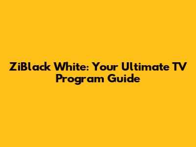 ZiBlack White: Your Ultimate TV Program Guide