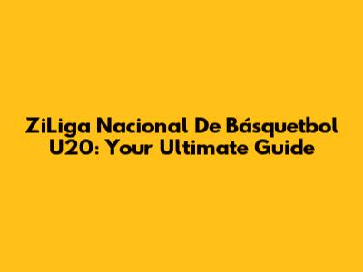 ZiLiga Nacional De Básquetbol U20: Your Ultimate Guide
