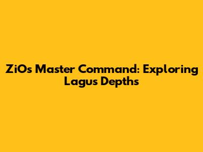 ZiO's Master Command: Exploring Lagu's Depths