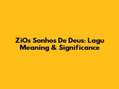 ZiOs Sonhos De Deus: Lagu Meaning & Significance
