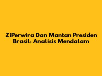 ZiPerwira Dan Mantan Presiden Brasil: Analisis Mendalam