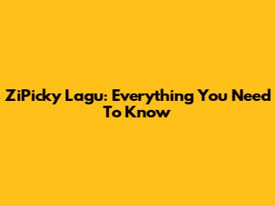 ZiPicky Lagu: Everything You Need To Know