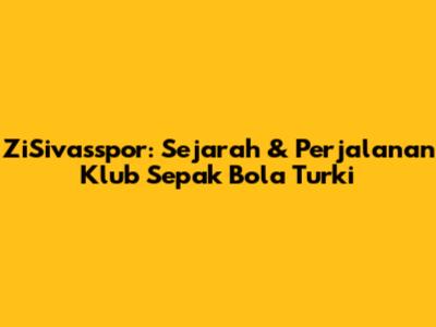 ZiSivasspor: Sejarah & Perjalanan Klub Sepak Bola Turki
