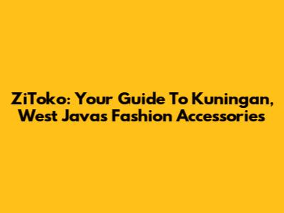 ZiToko: Your Guide To Kuningan, West Java's Fashion Accessories