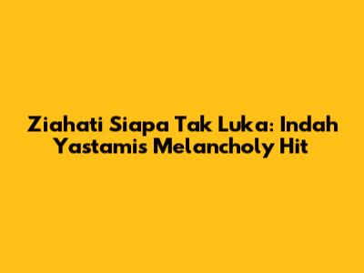 Ziahati Siapa Tak Luka: Indah Yastami's Melancholy Hit